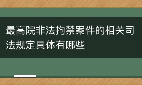 最高院非法拘禁案件的相关司法规定具体有哪些