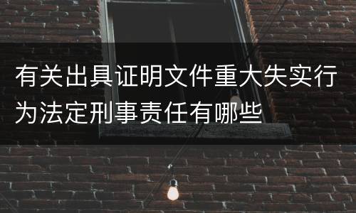 有关出具证明文件重大失实行为法定刑事责任有哪些