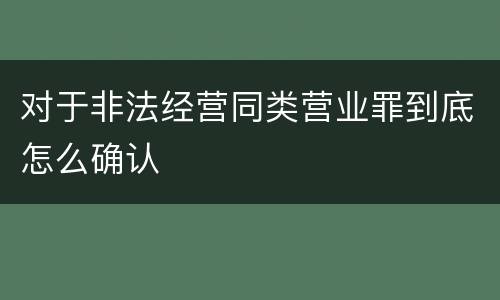 对于非法经营同类营业罪到底怎么确认
