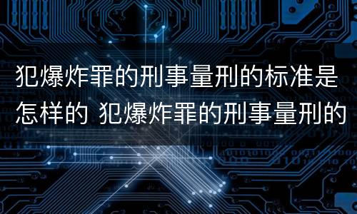 犯爆炸罪的刑事量刑的标准是怎样的 犯爆炸罪的刑事量刑的标准是怎样的呢
