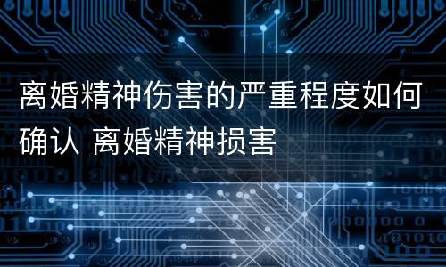 离婚精神伤害的严重程度如何确认 离婚精神损害