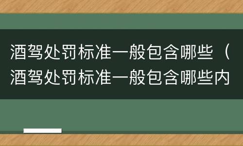 酒驾处罚标准一般包含哪些（酒驾处罚标准一般包含哪些内容）