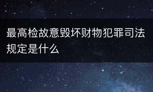 最高检故意毁坏财物犯罪司法规定是什么