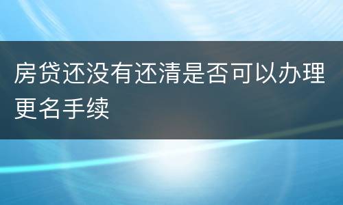 房贷还没有还清是否可以办理更名手续