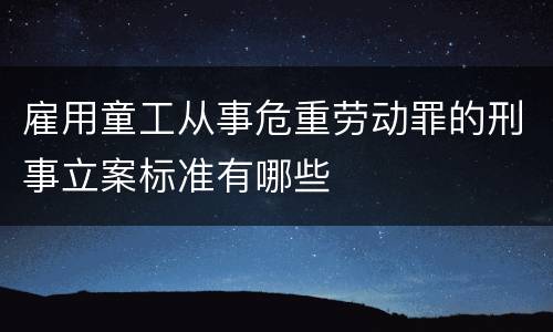 雇用童工从事危重劳动罪的刑事立案标准有哪些