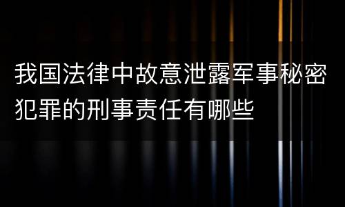 我国法律中故意泄露军事秘密犯罪的刑事责任有哪些