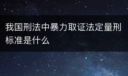 我国刑法中暴力取证法定量刑标准是什么