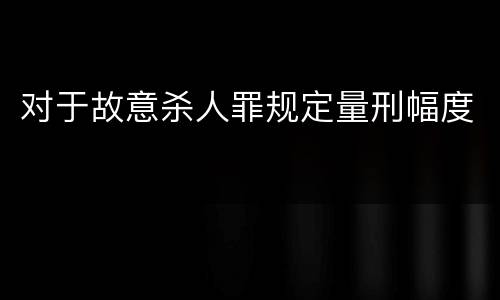 对于故意杀人罪规定量刑幅度