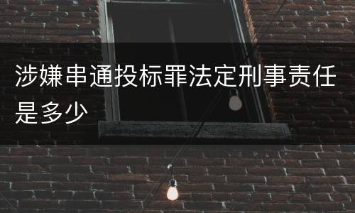 涉嫌串通投标罪法定刑事责任是多少