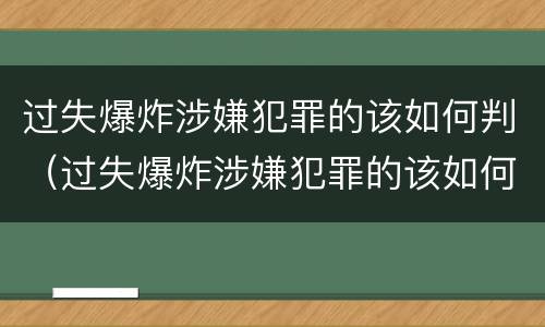 过失爆炸涉嫌犯罪的该如何判（过失爆炸涉嫌犯罪的该如何判决）