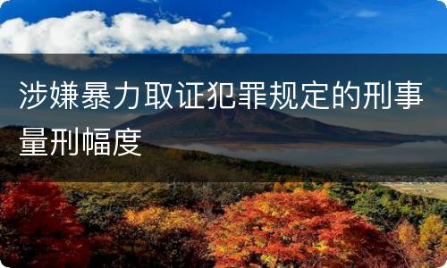 涉嫌暴力取证犯罪规定的刑事量刑幅度