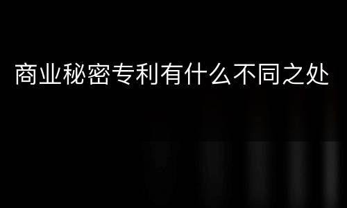 商业秘密专利有什么不同之处