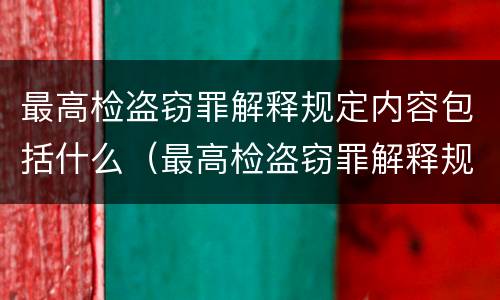 最高检盗窃罪解释规定内容包括什么（最高检盗窃罪解释规定内容包括什么）