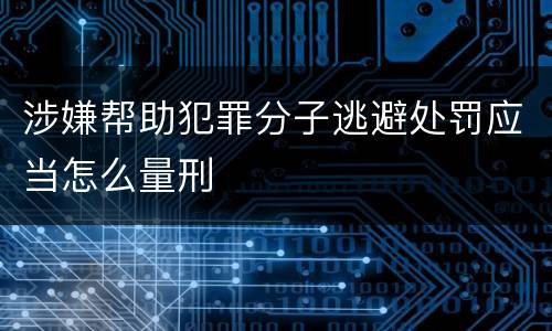 涉嫌帮助犯罪分子逃避处罚应当怎么量刑