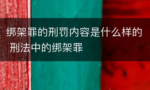 绑架罪的刑罚内容是什么样的 刑法中的绑架罪