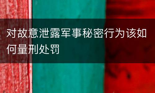 对故意泄露军事秘密行为该如何量刑处罚