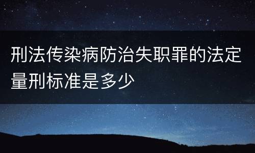 刑法传染病防治失职罪的法定量刑标准是多少