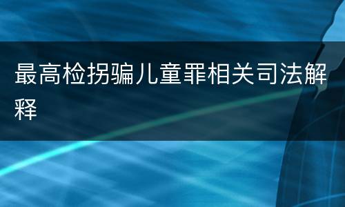最高检拐骗儿童罪相关司法解释
