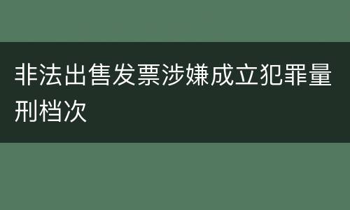 非法出售发票涉嫌成立犯罪量刑档次