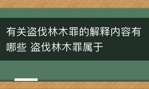 有关盗伐林木罪的解释内容有哪些 盗伐林木罪属于