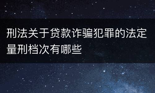 刑法关于贷款诈骗犯罪的法定量刑档次有哪些