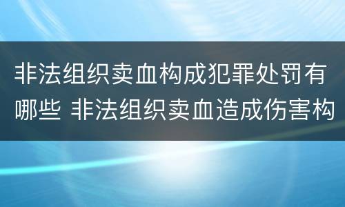 非法组织卖血构成犯罪处罚有哪些 非法组织卖血造成伤害构成什么罪