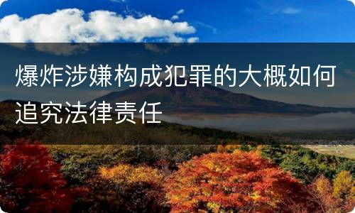 爆炸涉嫌构成犯罪的大概如何追究法律责任