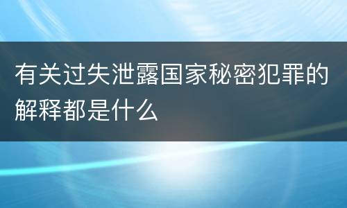 有关过失泄露国家秘密犯罪的解释都是什么