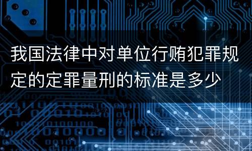 我国法律中对单位行贿犯罪规定的定罪量刑的标准是多少