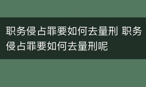 职务侵占罪要如何去量刑 职务侵占罪要如何去量刑呢