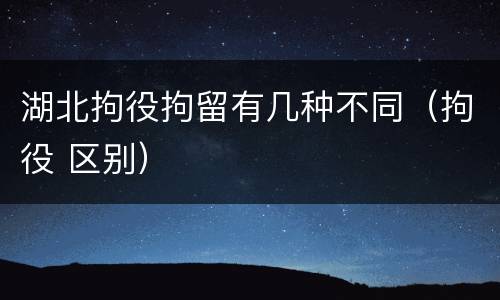 湖北拘役拘留有几种不同（拘役 区别）