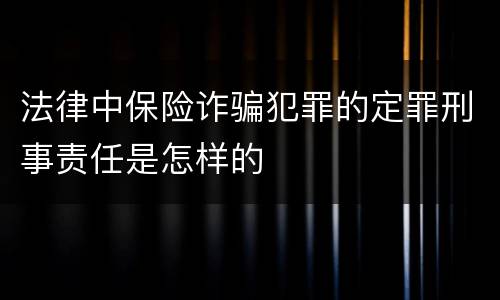 法律中保险诈骗犯罪的定罪刑事责任是怎样的