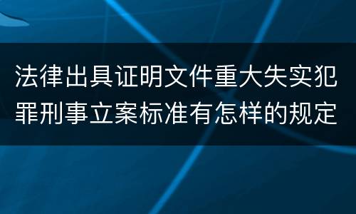 法律出具证明文件重大失实犯罪刑事立案标准有怎样的规定