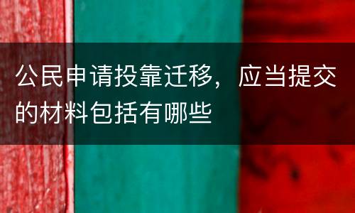 公民申请投靠迁移，应当提交的材料包括有哪些