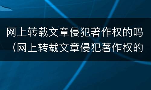 网上转载文章侵犯著作权的吗（网上转载文章侵犯著作权的吗违法吗）