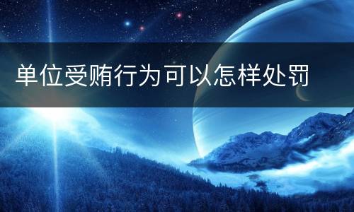 单位受贿行为可以怎样处罚