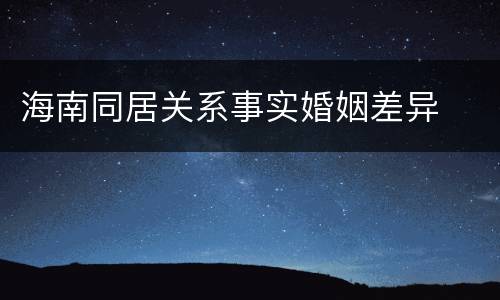 海南同居关系事实婚姻差异