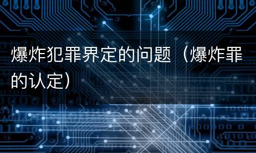 爆炸犯罪界定的问题（爆炸罪的认定）