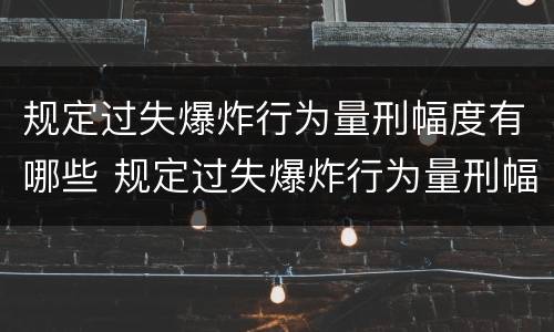 规定过失爆炸行为量刑幅度有哪些 规定过失爆炸行为量刑幅度有哪些影响
