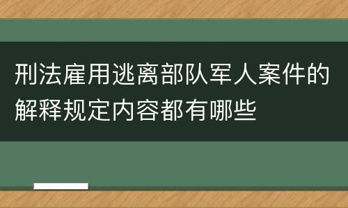 刑法雇用逃离部队军人案件的解释规定内容都有哪些