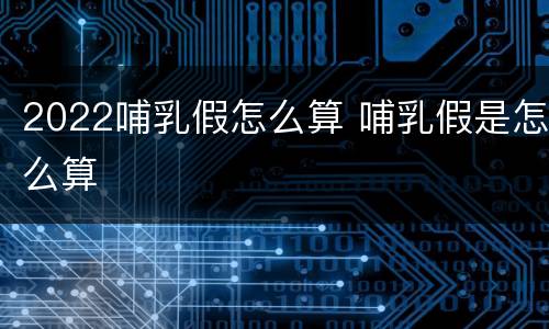2022哺乳假怎么算 哺乳假是怎么算