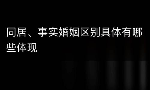 同居、事实婚姻区别具体有哪些体现