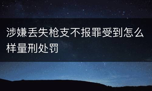 涉嫌丢失枪支不报罪受到怎么样量刑处罚