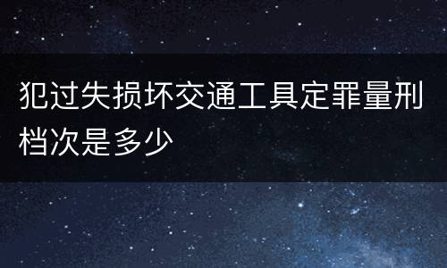 犯过失损坏交通工具定罪量刑档次是多少