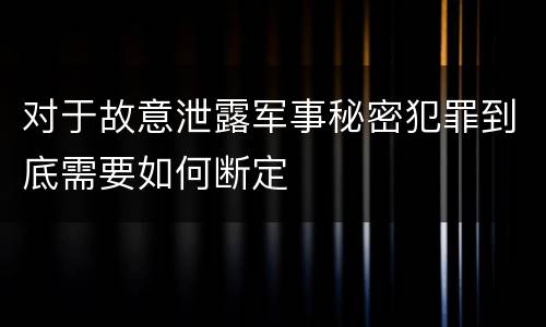 对于故意泄露军事秘密犯罪到底需要如何断定