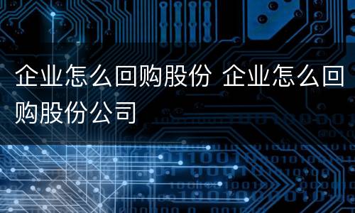 企业怎么回购股份 企业怎么回购股份公司