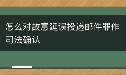 怎么对故意延误投递邮件罪作司法确认