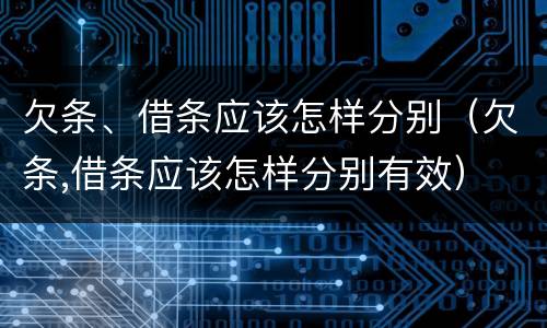 欠条、借条应该怎样分别（欠条,借条应该怎样分别有效）
