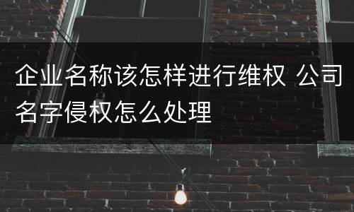 企业名称该怎样进行维权 公司名字侵权怎么处理