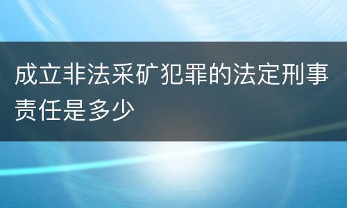 成立非法采矿犯罪的法定刑事责任是多少